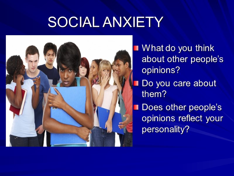 SOCIAL ANXIETY What do you think about other people’s opinions? Do you care about